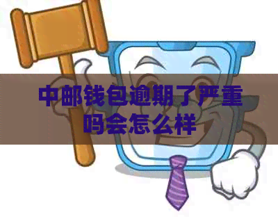 中邮钱包逾期了严重吗会怎么样