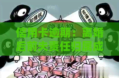信用卡逾期：离婚后前夫责任归属成点，银行起诉引发的法律问题