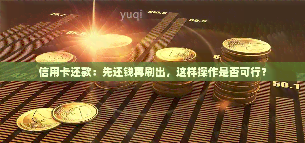 信用卡还款：先还钱再刷出，这样操作是否可行？
