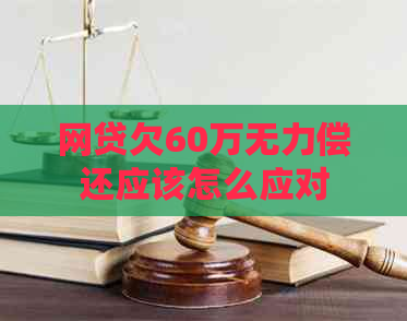 网贷欠60万无力偿还应该怎么应对