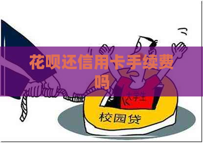 信用卡还信用卡手续费吗