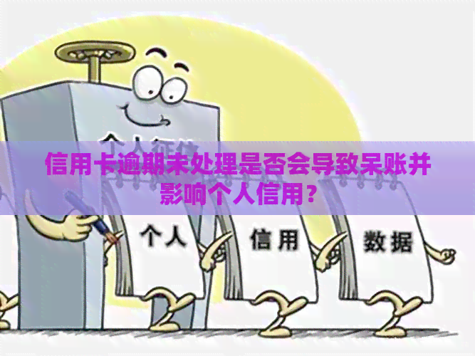 信用卡逾期未处理是否会导致呆账并影响个人信用？