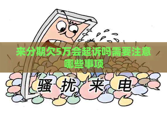 来分期欠5万会起诉吗需要注意哪些事项