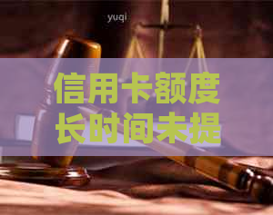 信用卡额度长时间未提升的原因分析及其解决方案
