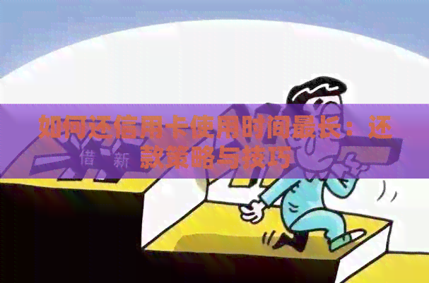 如何还信用卡使用时间最长：还款策略与技巧