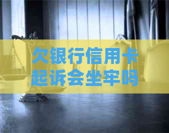 欠银行信用卡起诉会坐牢吗真相揭秘