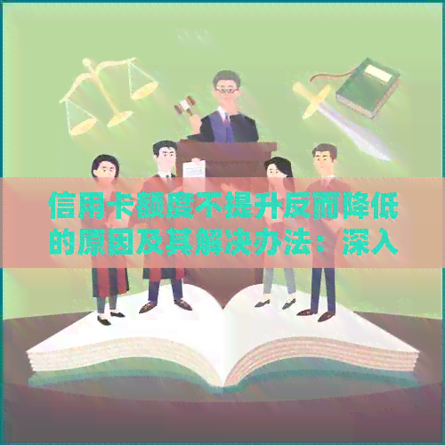 信用卡额度不提升反而降低的原因及其解决办法：深入解析与用户常见问题解答
