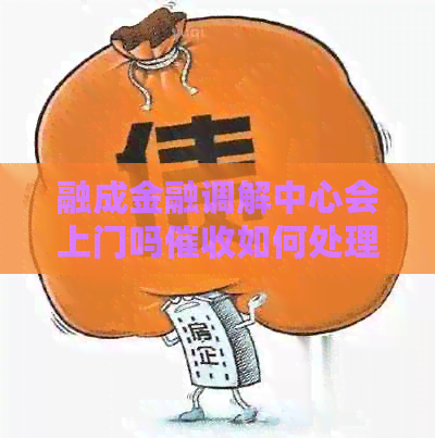 融成金融调解中心会上门吗如何处理
