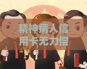 精神病人信用卡无力偿还怎么办？
