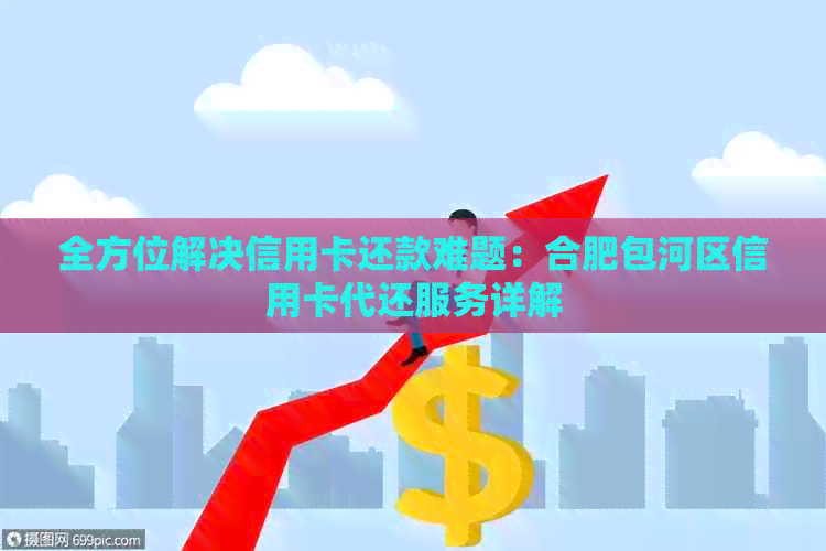 全方位解决信用卡还款难题：合肥包河区信用卡代还服务详解