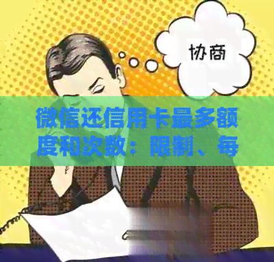微信还信用卡最多额度和次数：限制、每日限额及上限详解