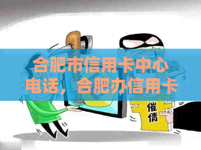 合肥市信用卡中心电话，合肥办信用卡业务员电话，合肥信用卡中心列表