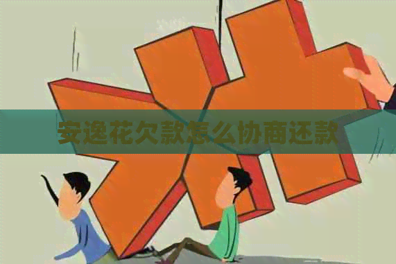 安逸花欠款怎么协商还款