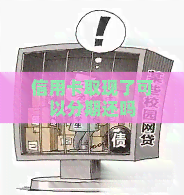 信用卡取现了可以分期还吗
