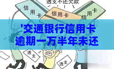  '交通银行信用卡逾期一万半年未还，面临法律诉讼，该如何应对？'