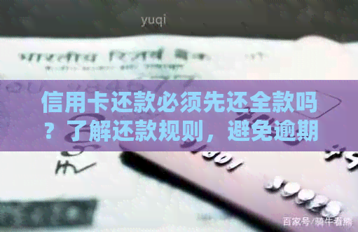 信用卡还款必须先还全款吗？了解还款规则，避免逾期困扰。