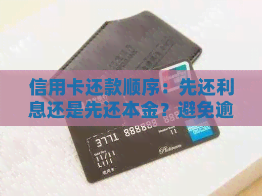 信用卡还款顺序：先还利息还是先还本金？避免逾期的正确操作