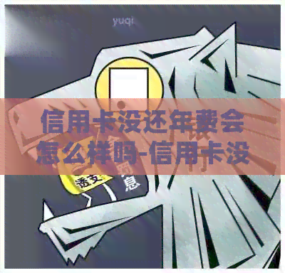 信用卡没还年费会怎么样吗-信用卡没还年费会怎么样吗知乎
