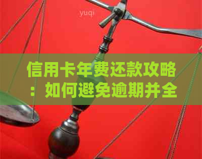 信用卡年费还款攻略：如何避免逾期并全面了解相关费用