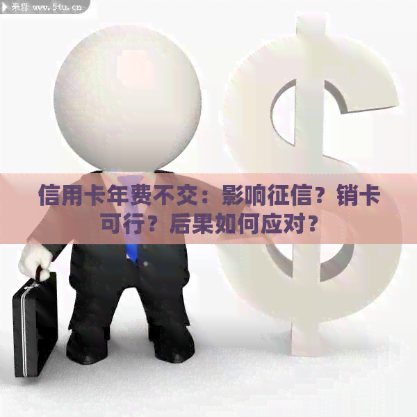 信用卡年费不交：影响？销卡可行？后果如何应对？