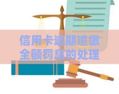 信用卡逾期追缴全额罚息的处理方式