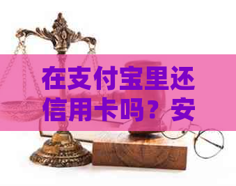 在支付宝里还信用卡吗？安全吗？怎么操作？有什么好处？