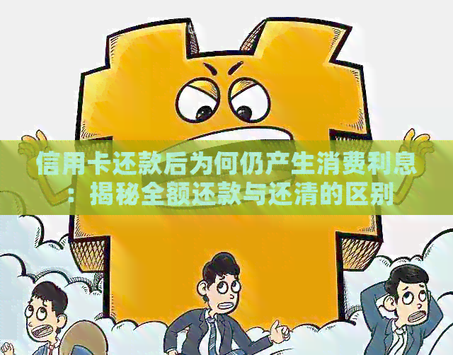 信用卡还款后为何仍产生消费利息：揭秘全额还款与还清的区别