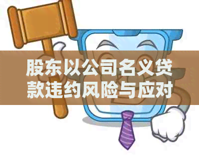 股东以公司名义贷款违约风险与应对策略：解决用户可能搜索的一系列问题