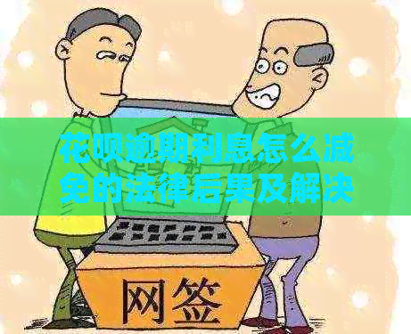 信用卡逾期利息怎么减免的法律后果及解决方法