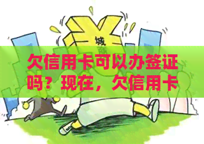 欠信用卡可以办签证吗？现在，欠信用卡可以办护照吗？欠信用卡可以出国吗？