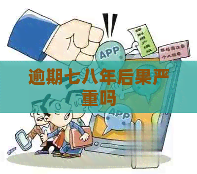 逾期七八年后果严重吗