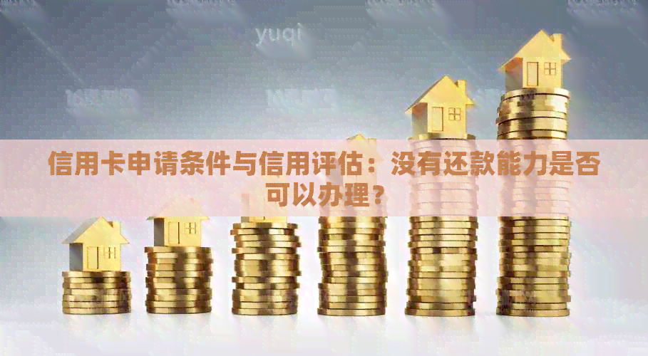信用卡申请条件与信用评估：没有还款能力是否可以办理？