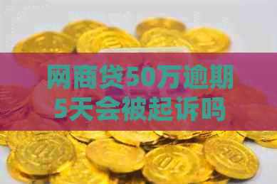 网贷50万逾期5天会被起诉吗