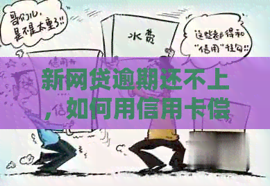 新网贷逾期还不上，如何用信用卡偿还？