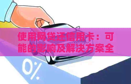 使用网贷还信用卡：可能的影响及解决方案全面解析