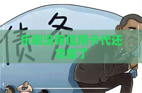 乐刷没有信用卡代还功能了