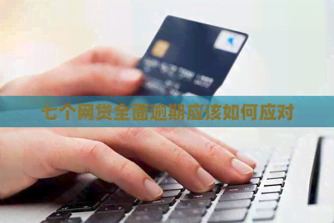 七个网贷全面逾期应该如何应对