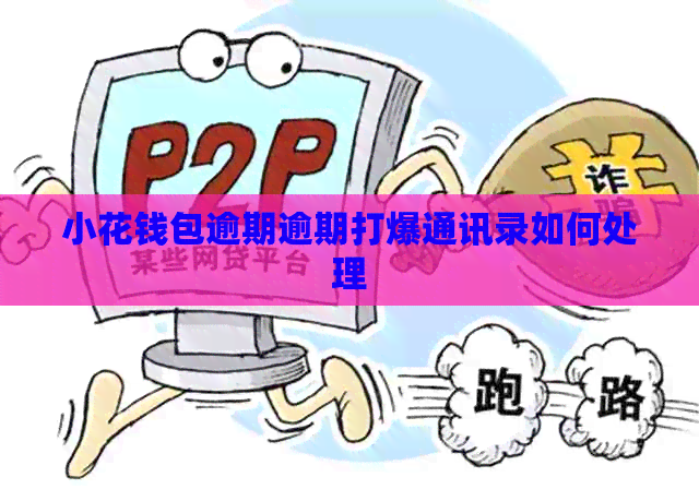 小花钱包逾期逾期打爆通讯录如何处理