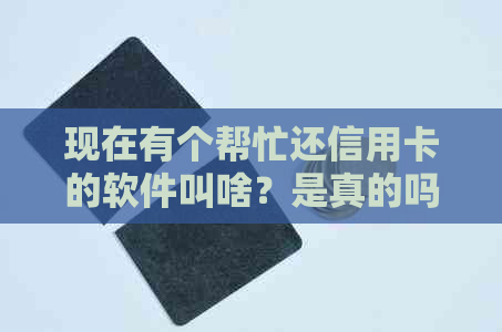 现在有个帮忙还信用卡的软件叫啥？是真的吗？