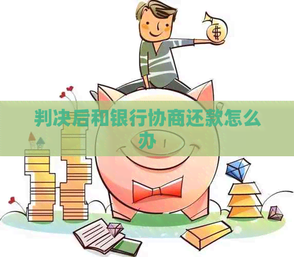 判决后和银行协商还款怎么办