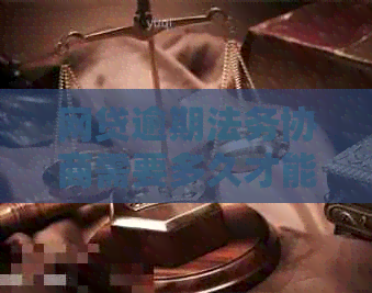 网贷逾期法务协商需要多久才能解决