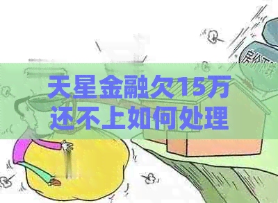 天星金融欠15万还不上如何处理