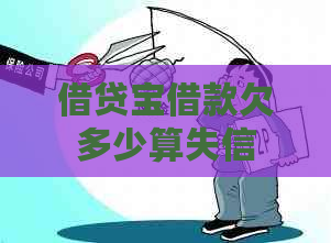 借贷宝借款欠多少算失信