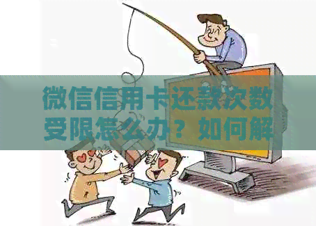微信信用卡还款次数受限怎么办？如何解除逾期还款限制？