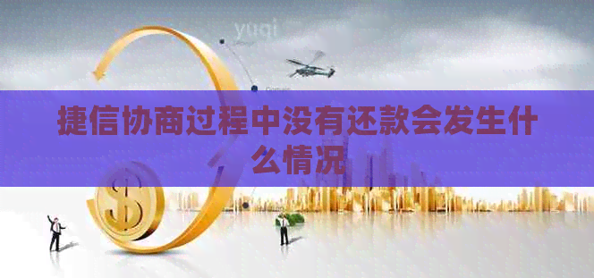 捷信协商过程中没有还款会发生什么情况