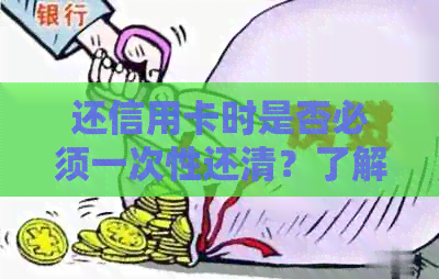 还信用卡时是否必须一次性还清？了解还款选择和相关政策