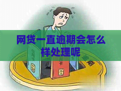 网贷一直逾期会怎么样处理呢