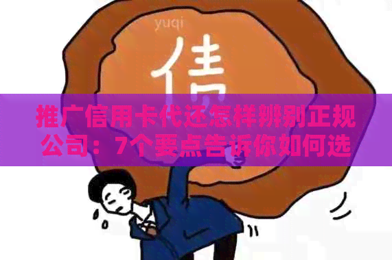推广信用卡代还怎样辨别正规公司：7个要点告诉你如何选择