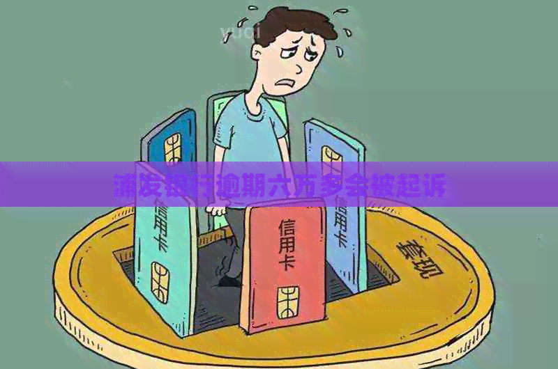浦发银行逾期六万多会被起诉