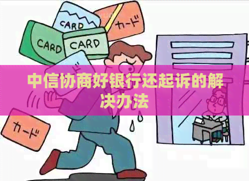 中信协商好银行还起诉的解决办法